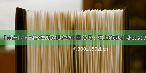 「荐读」小情侣3年两次裸辞游中国 父母：看上的婚房已涨150万