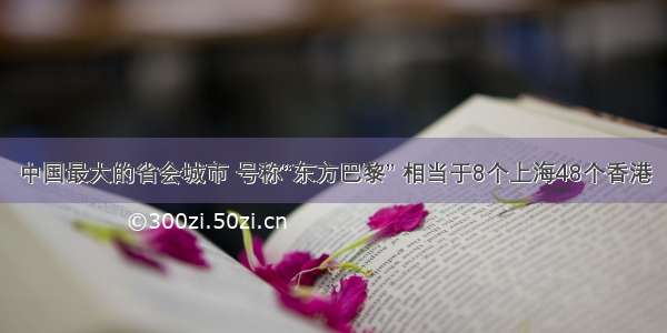 中国最大的省会城市 号称“东方巴黎” 相当于8个上海48个香港