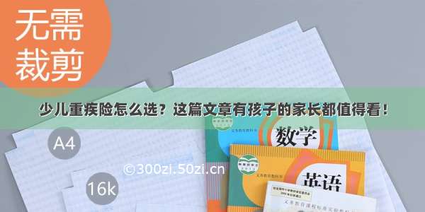 少儿重疾险怎么选？这篇文章有孩子的家长都值得看！