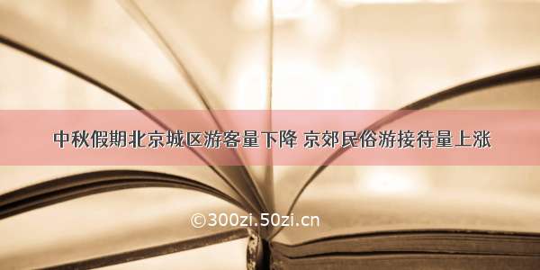 中秋假期北京城区游客量下降 京郊民俗游接待量上涨