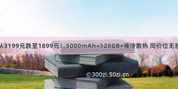 从3199元跌至1899元！5000mAh+128GB+液冷散热 同价位无敌