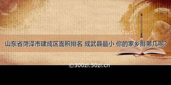 山东省菏泽市建成区面积排名 成武县最小 你的家乡排第几呢？