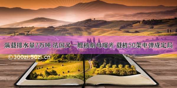 满载排水量7万吨 法国又一艘核航母曝光 载机50架电弹成定局