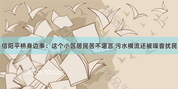 信阳平桥身边事：这个小区居民苦不堪言 污水横流还被噪音扰民