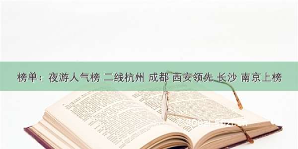 榜单：夜游人气榜 二线杭州 成都 西安领先 长沙 南京上榜