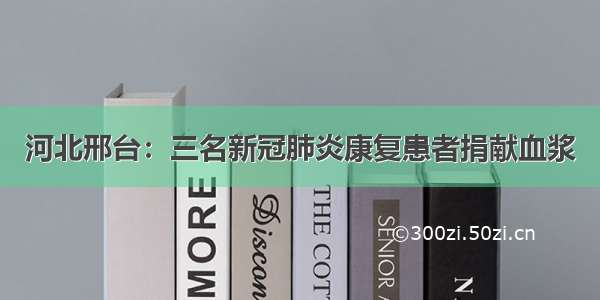 河北邢台：三名新冠肺炎康复患者捐献血浆