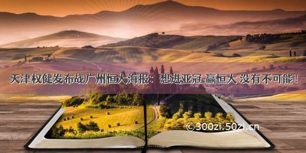 天津权健发布战广州恒大海报：想进亚冠 赢恒大 没有不可能！
