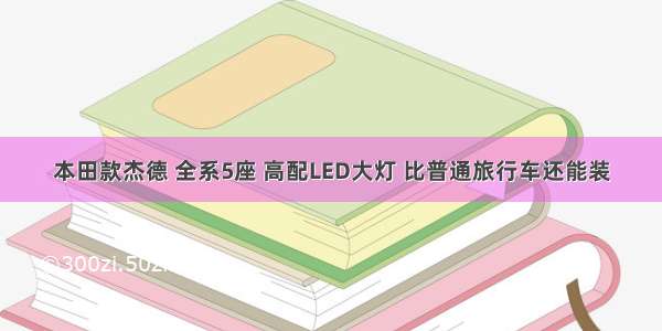 本田款杰德 全系5座 高配LED大灯 比普通旅行车还能装