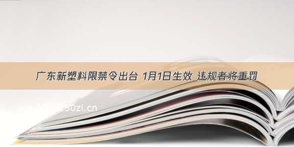 广东新塑料限禁令出台 1月1日生效 违规者将重罚