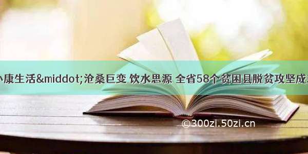 「走向我们的小康生活·沧桑巨变 饮水思源 全省58个贫困县脱贫攻坚成就巡礼」快马扬