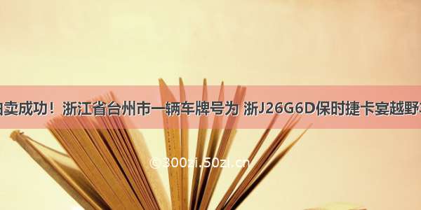 拍卖成功！浙江省台州市一辆车牌号为 浙J26G6D保时捷卡宴越野车