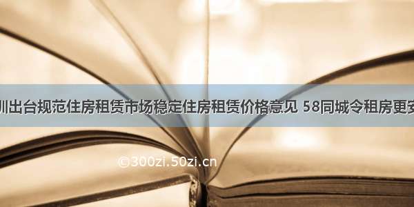 深圳出台规范住房租赁市场稳定住房租赁价格意见 58同城令租房更安心