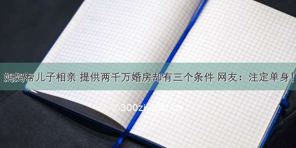 妈妈帮儿子相亲 提供两千万婚房却有三个条件 网友：注定单身！