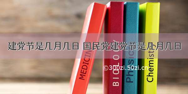 建党节是几月几日 国民党建党节是几月几日