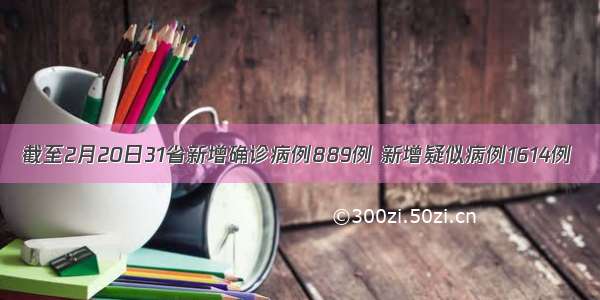 截至2月20日31省新增确诊病例889例 新增疑似病例1614例