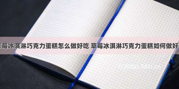 草莓冰淇淋巧克力蛋糕怎么做好吃 草莓冰淇淋巧克力蛋糕如何做好吃