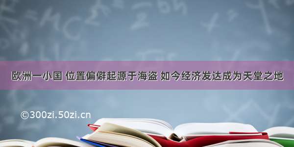 欧洲一小国 位置偏僻起源于海盗 如今经济发达成为天堂之地