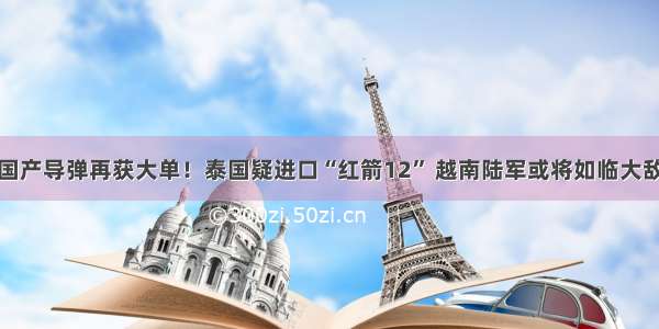 国产导弹再获大单！泰国疑进口“红箭12” 越南陆军或将如临大敌