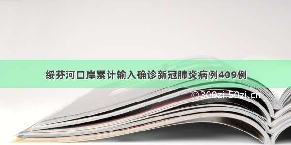 绥芬河口岸累计输入确诊新冠肺炎病例409例