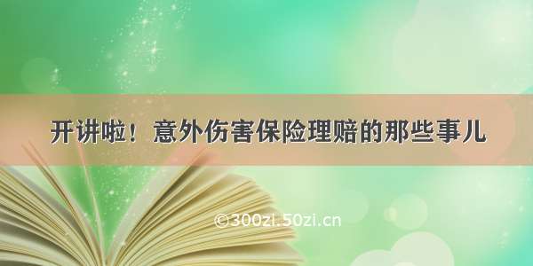 开讲啦！意外伤害保险理赔的那些事儿