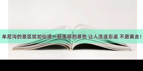 牟尼沟的景区犹如仙境一般美丽的景色 让人流连忘返 不愿离去！