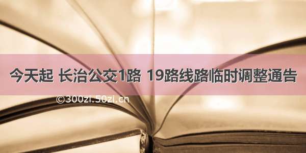 今天起 长治公交1路 19路线路临时调整通告