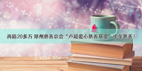 再捐20多万 郑州慈善总会“卢超爱心慈善基金”中牟慈善！