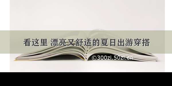 看这里 漂亮又舒适的夏日出游穿搭