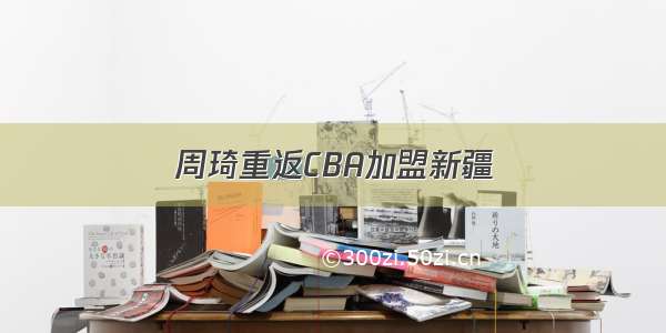 周琦重返CBA加盟新疆