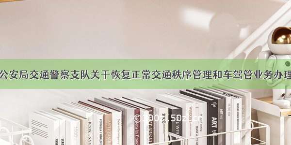 张掖市公安局交通警察支队关于恢复正常交通秩序管理和车驾管业务办理的公告