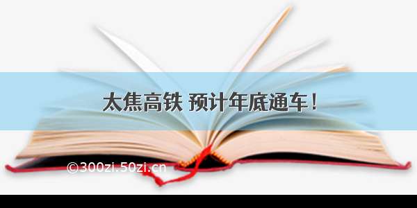 太焦高铁 预计年底通车！