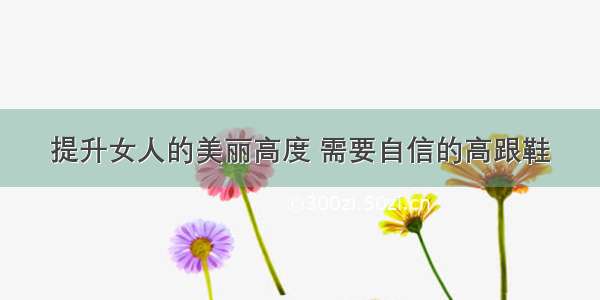 提升女人的美丽高度 需要自信的高跟鞋