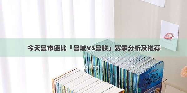 今天曼市德比「曼城VS曼联」赛事分析及推荐