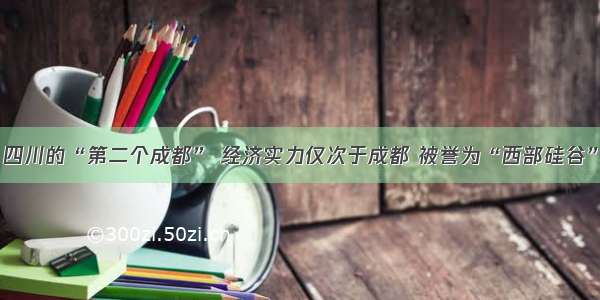 四川的“第二个成都” 经济实力仅次于成都 被誉为“西部硅谷”