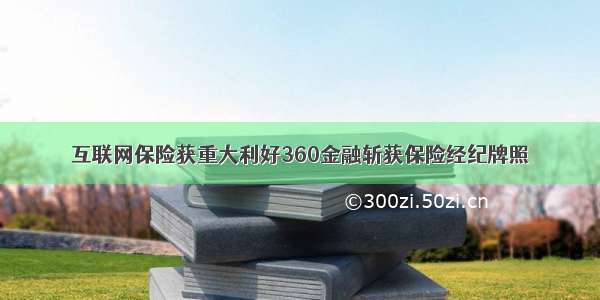 互联网保险获重大利好360金融斩获保险经纪牌照