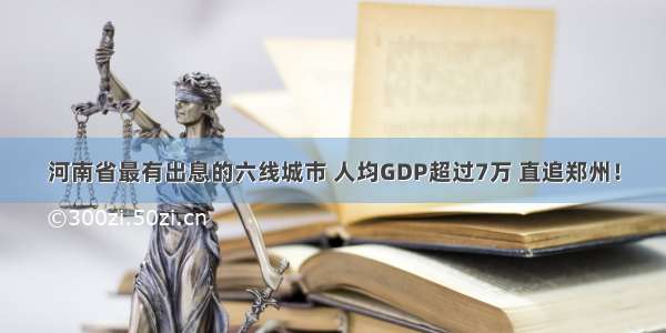 河南省最有出息的六线城市 人均GDP超过7万 直追郑州！