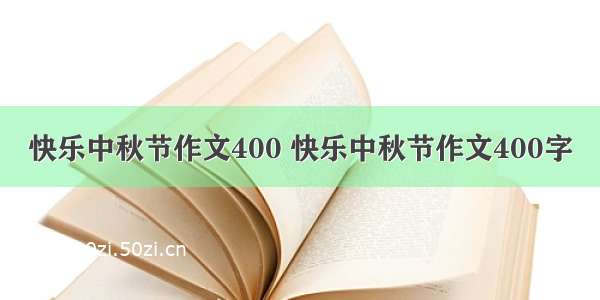 快乐中秋节作文400 快乐中秋节作文400字