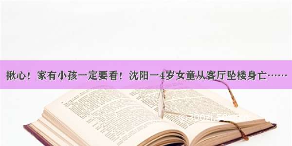 揪心！家有小孩一定要看！沈阳一4岁女童从客厅坠楼身亡……