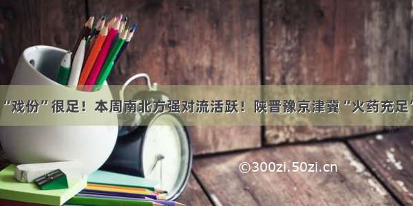 “戏份”很足！本周南北方强对流活跃！陕晋豫京津冀“火药充足”