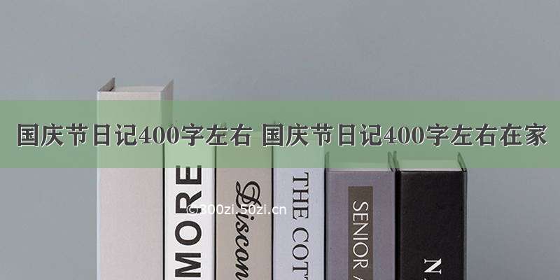 国庆节日记400字左右 国庆节日记400字左右在家