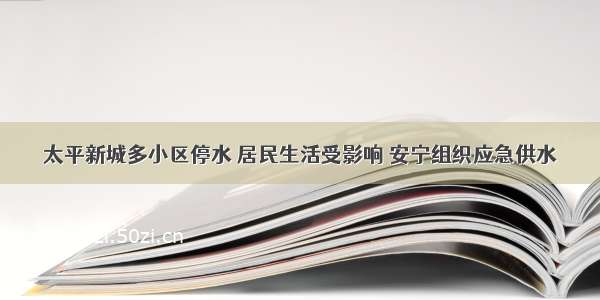 太平新城多小区停水 居民生活受影响 安宁组织应急供水