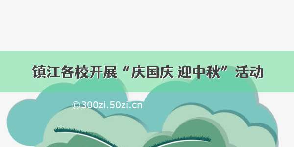 镇江各校开展“庆国庆 迎中秋”活动