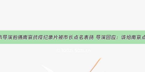 日本导演拍摄南京抗疫纪录片被市长点名表扬 导演回应：该给南京点赞！