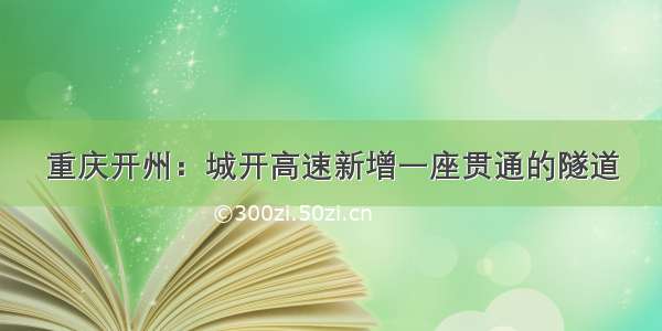 重庆开州：城开高速新增一座贯通的隧道