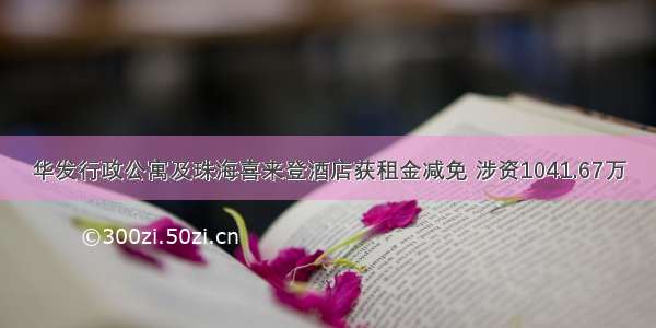 华发行政公寓及珠海喜来登酒店获租金减免 涉资1041.67万