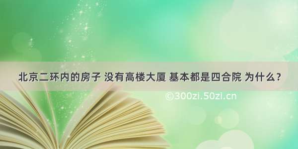 北京二环内的房子 没有高楼大厦 基本都是四合院 为什么？