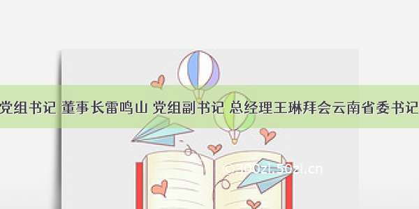 三峡集团党组书记 董事长雷鸣山 党组副书记 总经理王琳拜会云南省委书记陈豪 省长