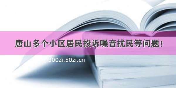 唐山多个小区居民投诉噪音扰民等问题！