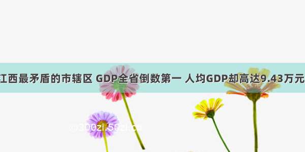 江西最矛盾的市辖区 GDP全省倒数第一 人均GDP却高达9.43万元！