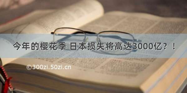 今年的樱花季 日本损失将高达3000亿？！